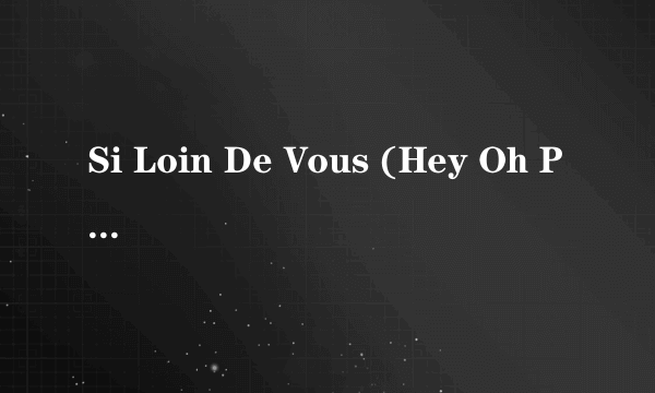 Si Loin De Vous (Hey Oh Par La Rad