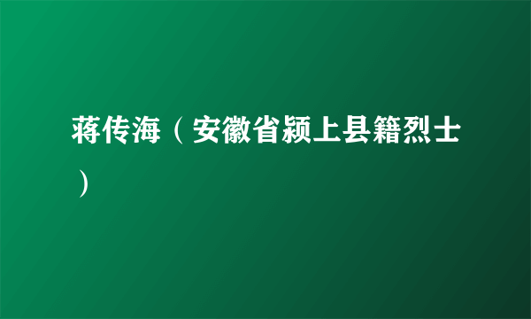 蒋传海（安徽省颍上县籍烈士）