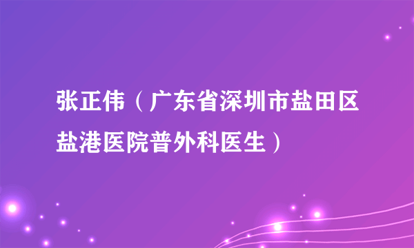 张正伟（广东省深圳市盐田区盐港医院普外科医生）