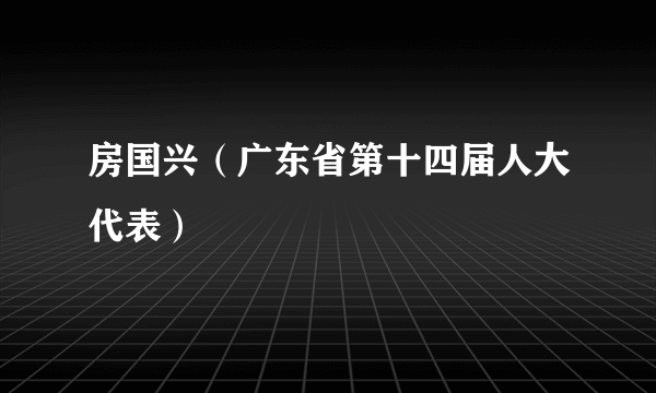 房国兴（广东省第十四届人大代表）