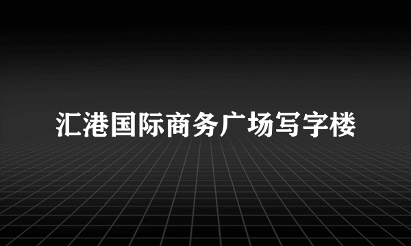 汇港国际商务广场写字楼