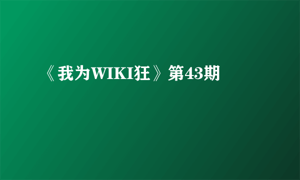 《我为WIKI狂》第43期