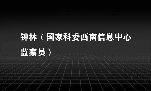 钟林（国家科委西南信息中心监察员）