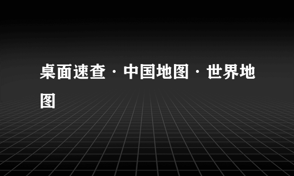 桌面速查·中国地图·世界地图