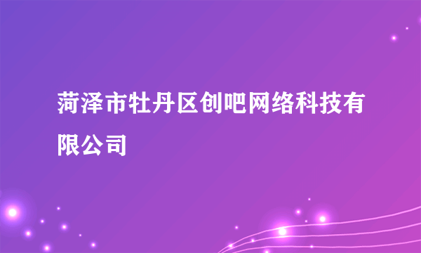 菏泽市牡丹区创吧网络科技有限公司