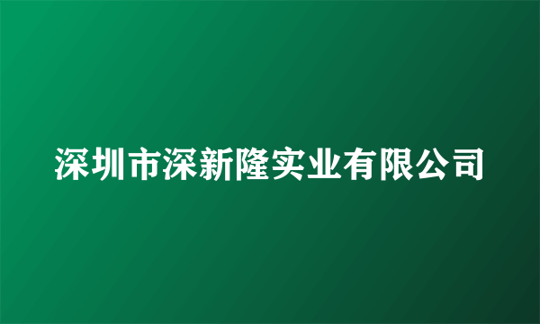 深圳市深新隆实业有限公司