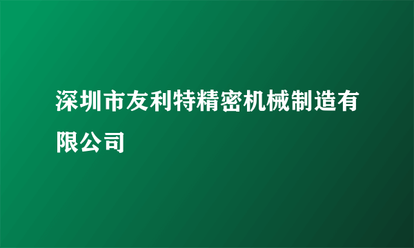 深圳市友利特精密机械制造有限公司