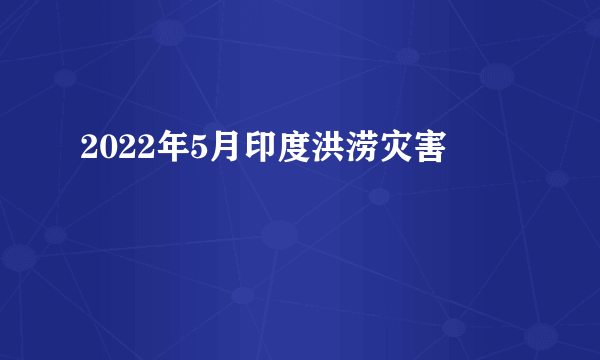 2022年5月印度洪涝灾害