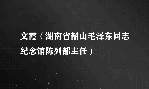 文霞（湖南省韶山毛泽东同志纪念馆陈列部主任）