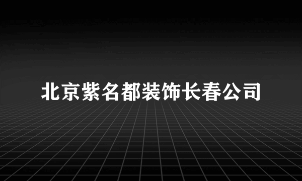 北京紫名都装饰长春公司