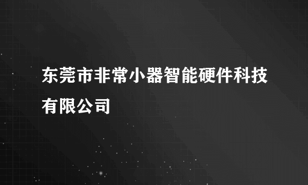 东莞市非常小器智能硬件科技有限公司