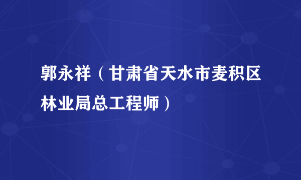 郭永祥（甘肃省天水市麦积区林业局总工程师）