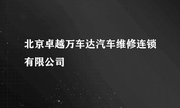 北京卓越万车达汽车维修连锁有限公司