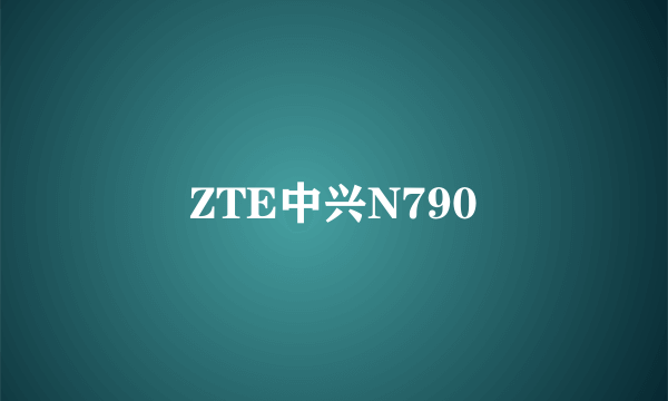 ZTE中兴N790