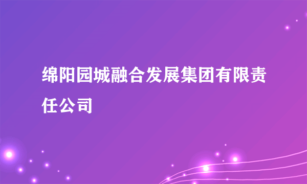 绵阳园城融合发展集团有限责任公司