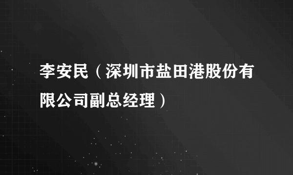 李安民（深圳市盐田港股份有限公司副总经理）