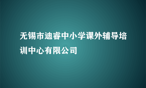 无锡市迪睿中小学课外辅导培训中心有限公司