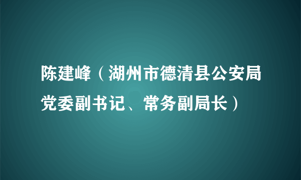 陈建峰（湖州市德清县公安局党委副书记、常务副局长）