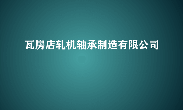 瓦房店轧机轴承制造有限公司