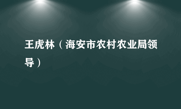 王虎林（海安市农村农业局领导）