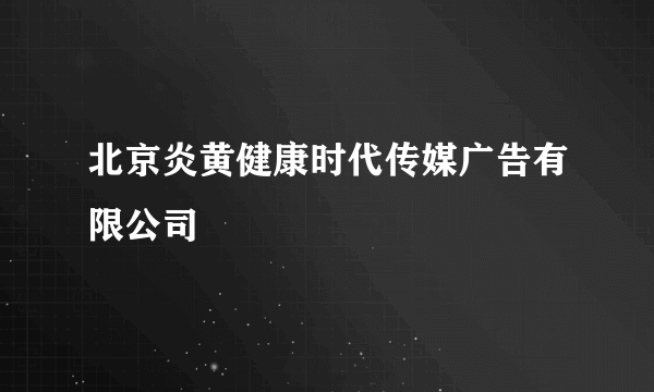 北京炎黄健康时代传媒广告有限公司