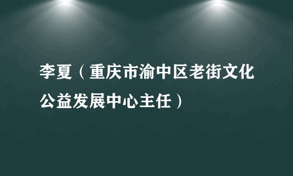 李夏（重庆市渝中区老街文化公益发展中心主任）