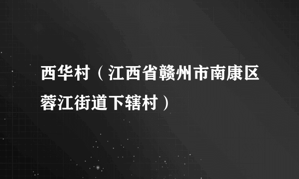 西华村（江西省赣州市南康区蓉江街道下辖村）