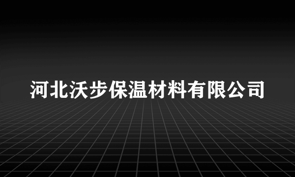 河北沃步保温材料有限公司