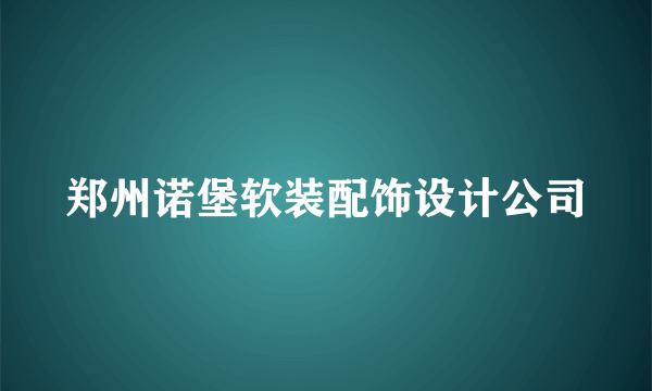 郑州诺堡软装配饰设计公司