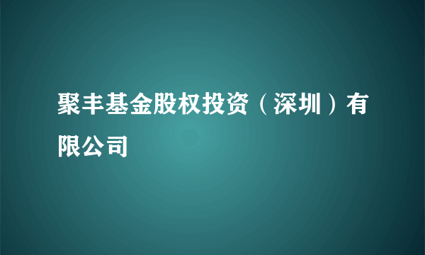 聚丰基金股权投资（深圳）有限公司