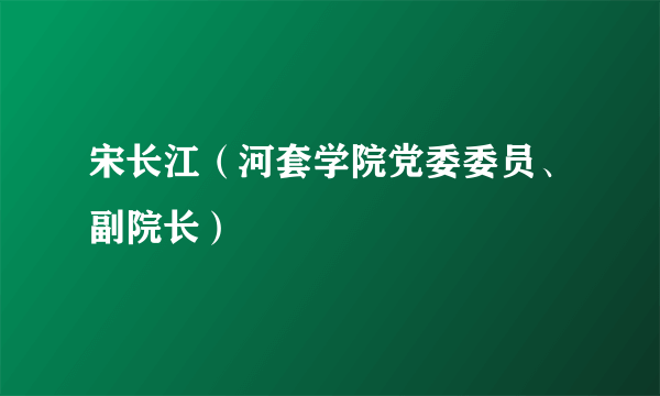 宋长江（河套学院党委委员、副院长）