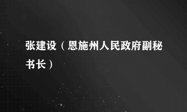 张建设（恩施州人民政府副秘书长）