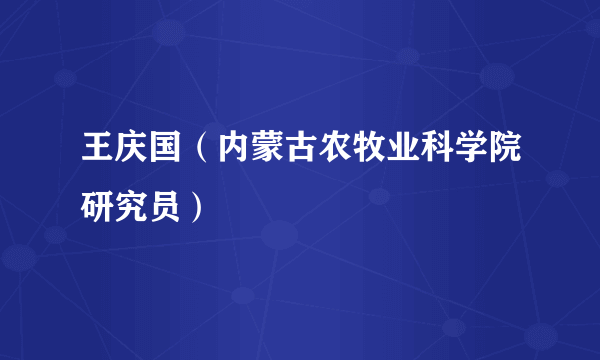 王庆国（内蒙古农牧业科学院研究员）