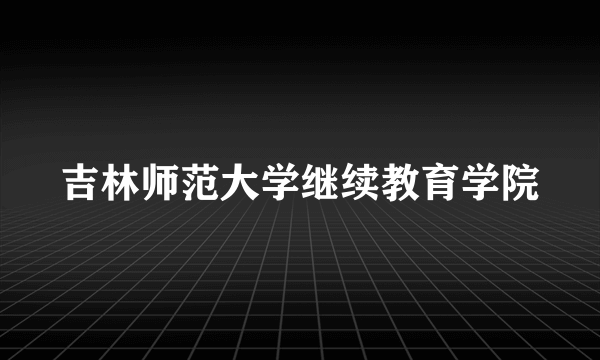 吉林师范大学继续教育学院