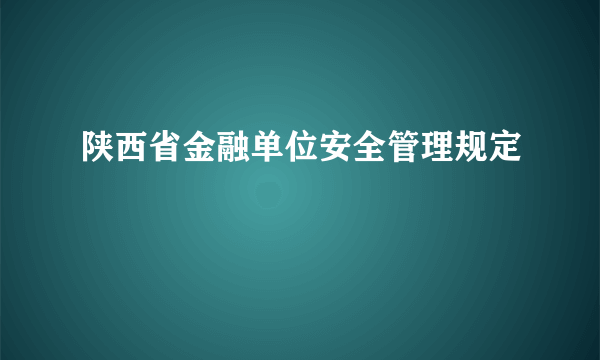 陕西省金融单位安全管理规定