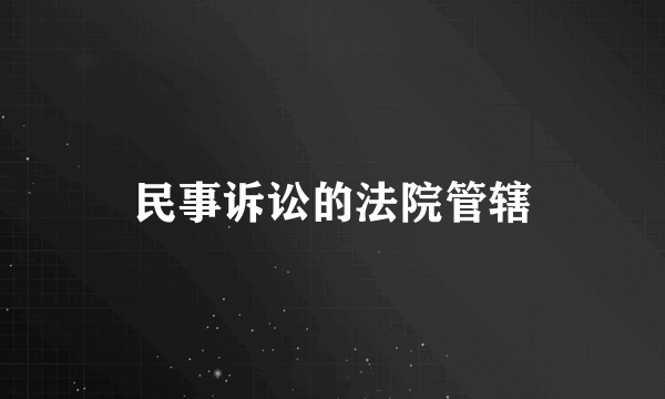 民事诉讼的法院管辖