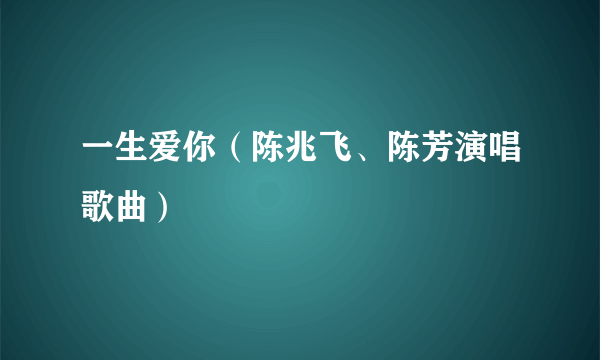 一生爱你（陈兆飞、陈芳演唱歌曲）