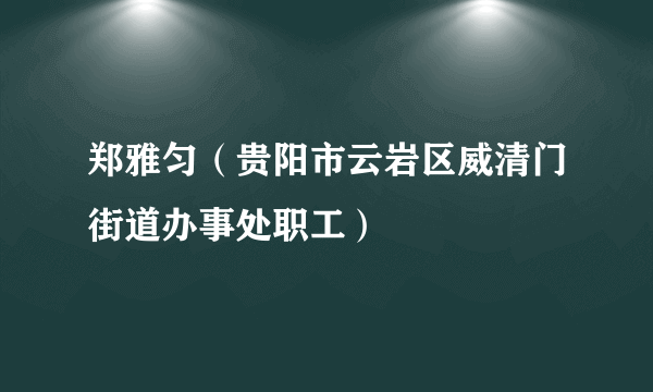 郑雅匀（贵阳市云岩区威清门街道办事处职工）