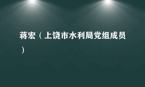 蒋宏（上饶市水利局党组成员）