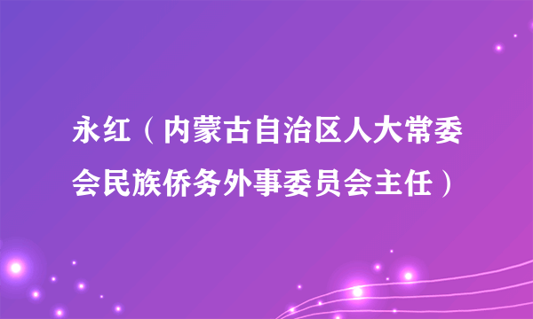 永红（内蒙古自治区人大常委会民族侨务外事委员会主任）