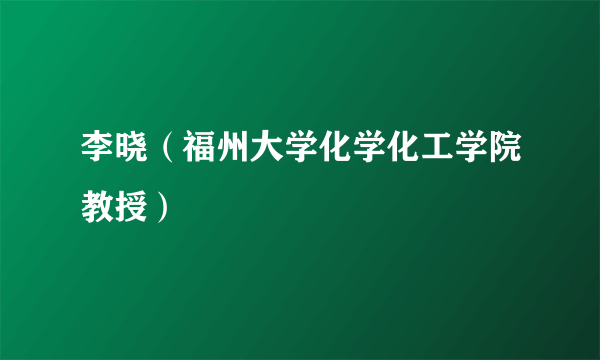 李晓（福州大学化学化工学院教授）