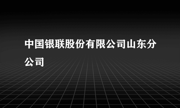 中国银联股份有限公司山东分公司