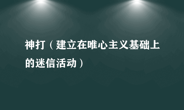 神打（建立在唯心主义基础上的迷信活动）