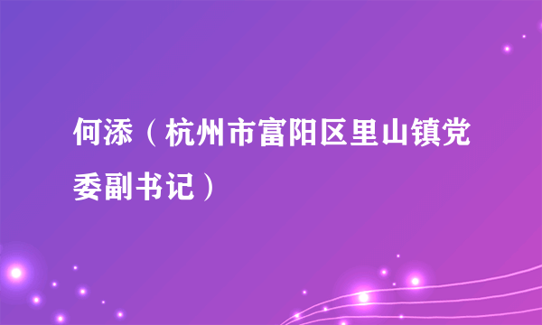 何添（杭州市富阳区里山镇党委副书记）