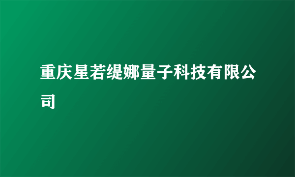 重庆星若缇娜量子科技有限公司