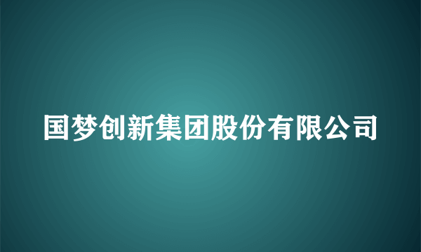 国梦创新集团股份有限公司