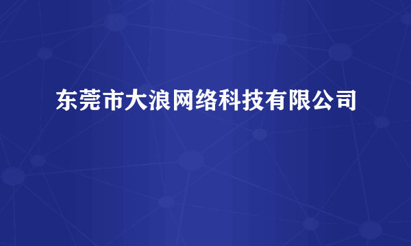 东莞市大浪网络科技有限公司