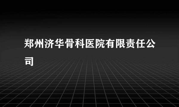 郑州济华骨科医院有限责任公司