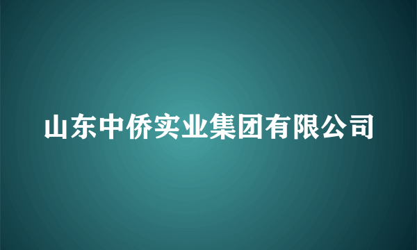 山东中侨实业集团有限公司