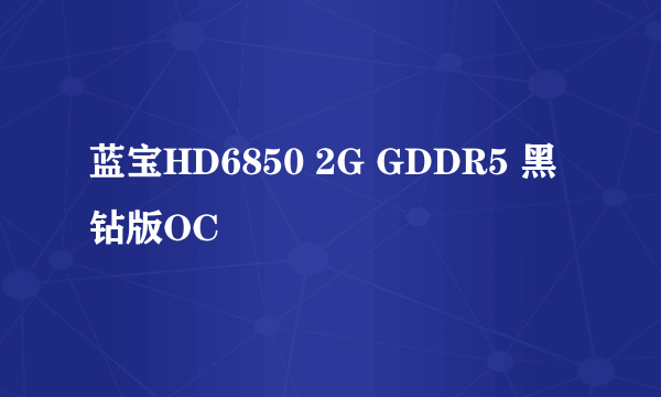 蓝宝HD6850 2G GDDR5 黑钻版OC